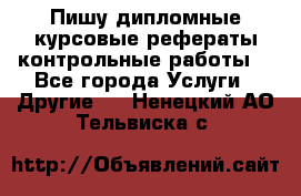 Пишу дипломные курсовые рефераты контрольные работы  - Все города Услуги » Другие   . Ненецкий АО,Тельвиска с.